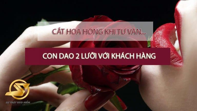 Cắt hoa hồng khi tư vấn bảo hiểm, con dao 2 lưỡi với khách hàng